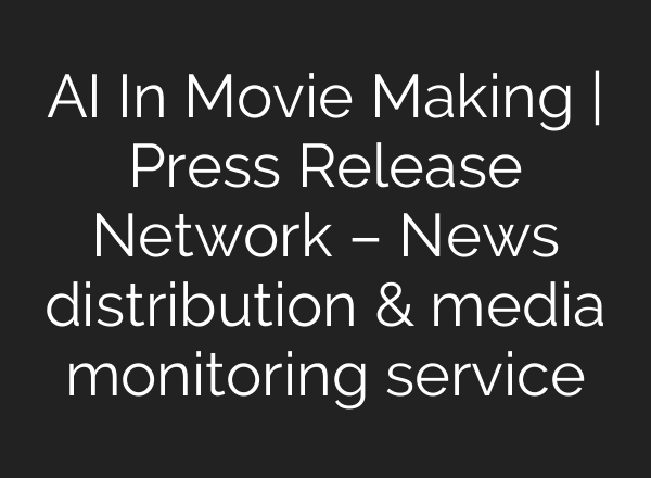 AI In Movie Making | Press Release Network – News distribution & media monitoring service