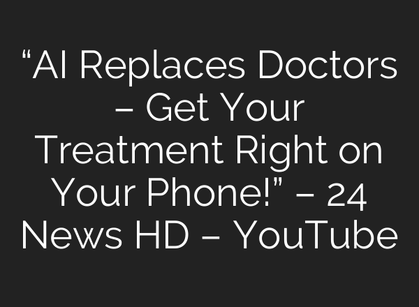 “AI Replaces Doctors – Get Your Treatment Right on Your Phone!” – 24 News HD – YouTube
