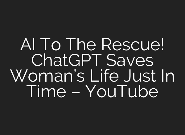 AI To The Rescue! ChatGPT Saves Woman’s Life Just In Time – YouTube