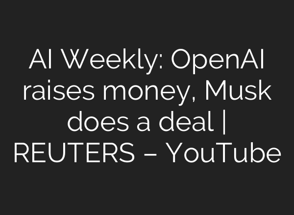 AI Weekly: OpenAI raises money, Musk does a deal | REUTERS – YouTube