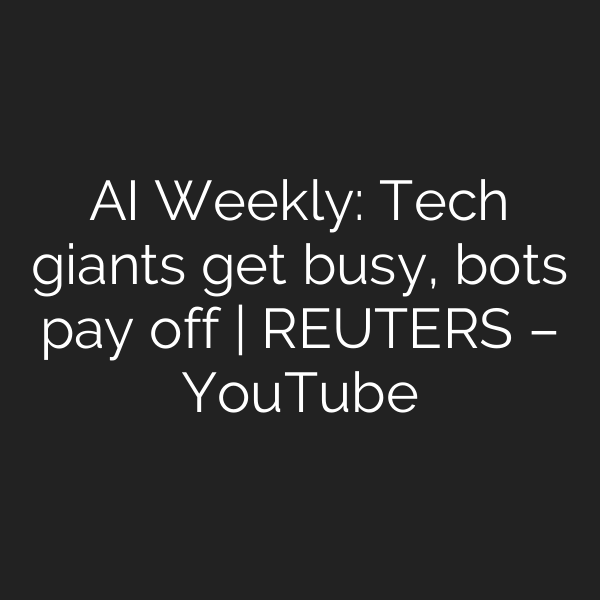 AI Weekly: Tech giants get busy, bots pay off | REUTERS – YouTube