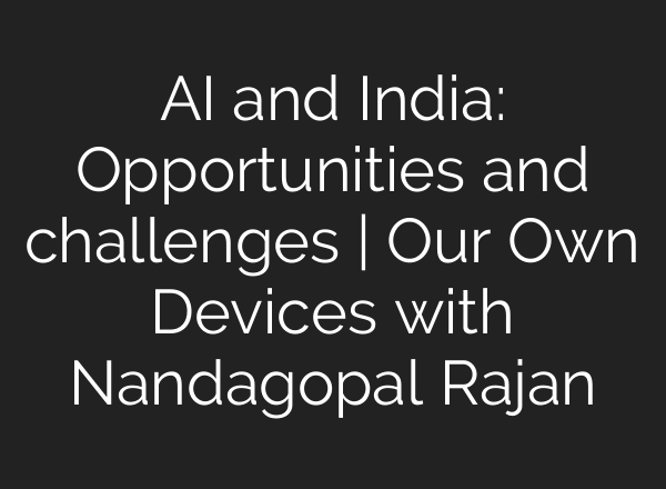 AI and India: Opportunities and challenges | Our Own Devices with Nandagopal Rajan