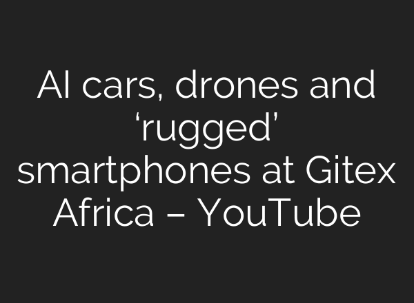 AI cars, drones and ‘rugged’ smartphones at Gitex Africa – YouTube
