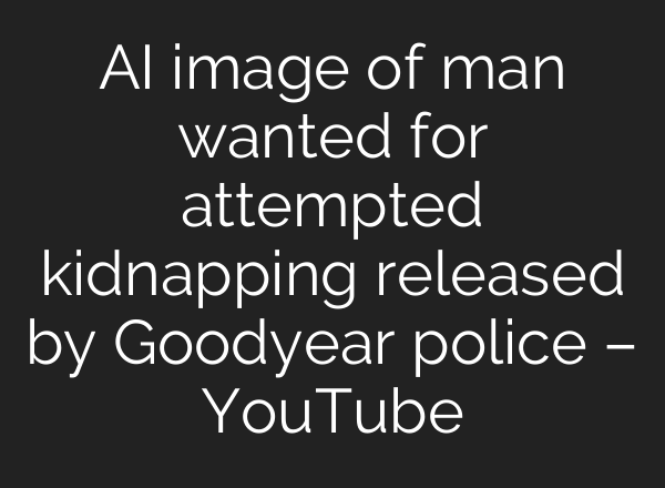 AI image of man wanted for attempted kidnapping released by Goodyear police – YouTube