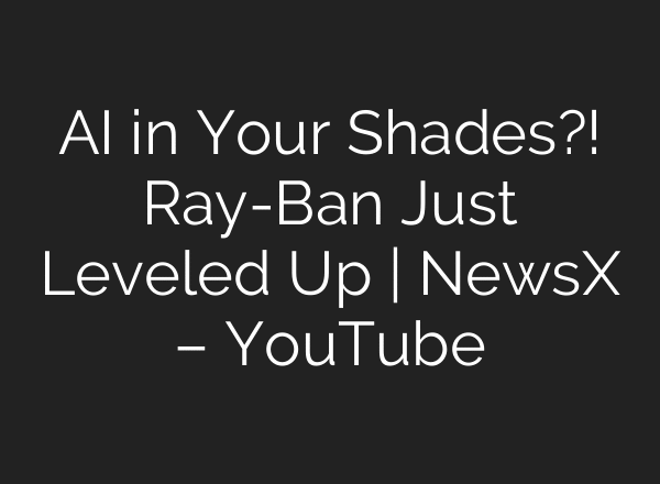 AI in Your Shades?! Ray-Ban Just Leveled Up | NewsX – YouTube