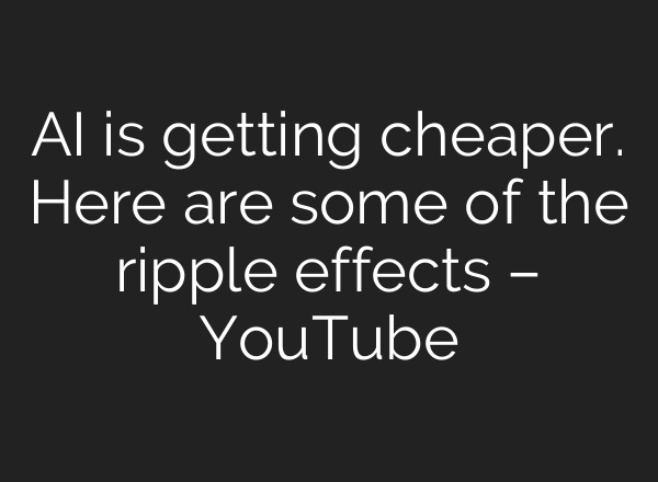 AI is getting cheaper. Here are some of the ripple effects – YouTube
