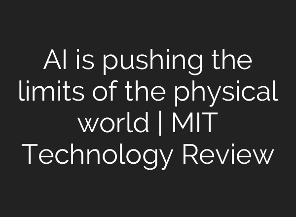 AI is pushing the limits of the physical world | MIT Technology Review