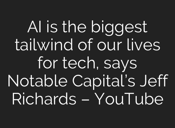 AI is the biggest tailwind of our lives for tech, says Notable Capital’s Jeff Richards – YouTube