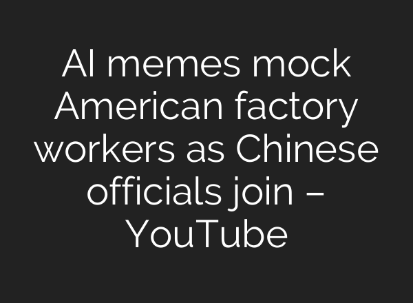 AI memes mock American factory workers as Chinese officials join – YouTube