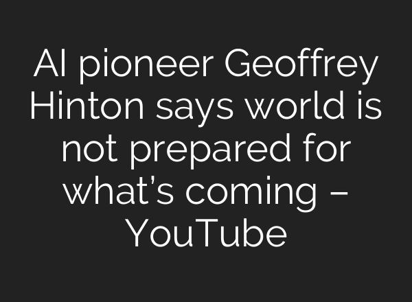 AI pioneer Geoffrey Hinton says world is not prepared for what’s coming – YouTube