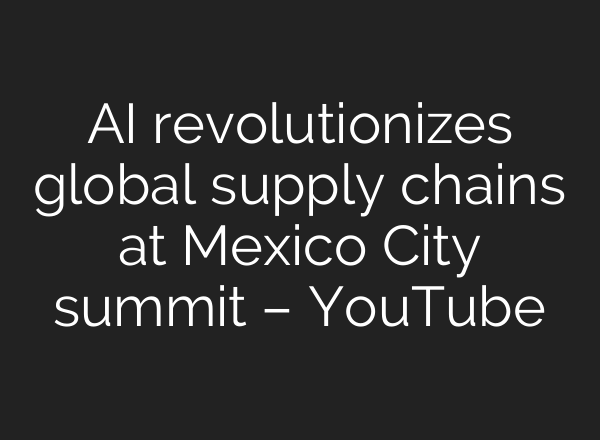 AI revolutionizes global supply chains at Mexico City summit – YouTube