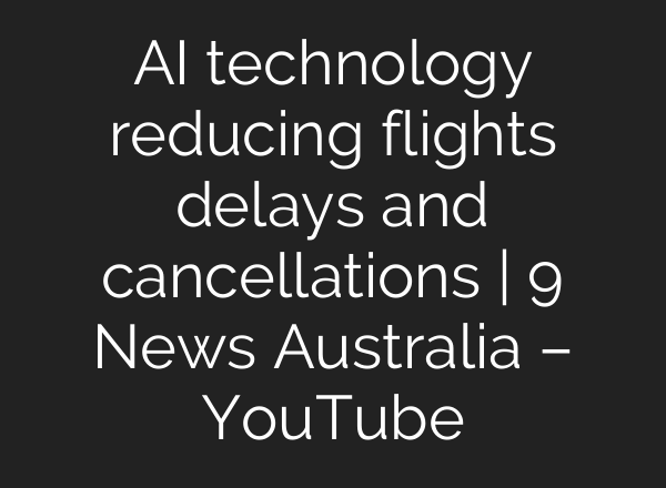 AI technology reducing flights delays and cancellations | 9 News Australia – YouTube