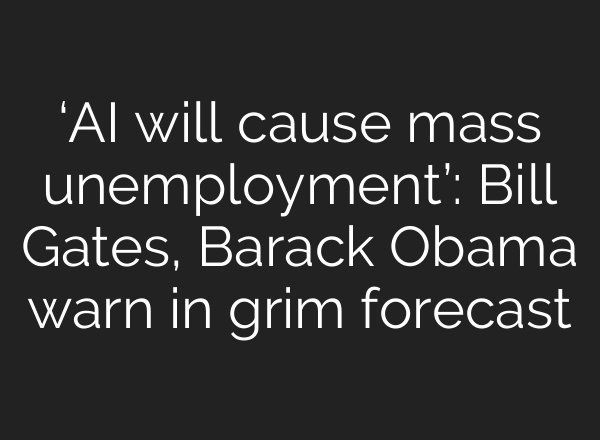 ‘AI will cause mass unemployment’: Bill Gates, Barack Obama warn in grim forecast