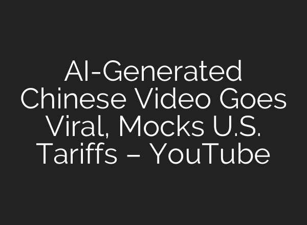 AI-Generated Chinese Video Goes Viral, Mocks U.S. Tariffs – YouTube