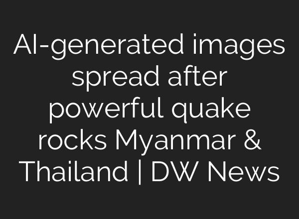 AI-generated images spread after powerful quake rocks Myanmar & Thailand | DW News