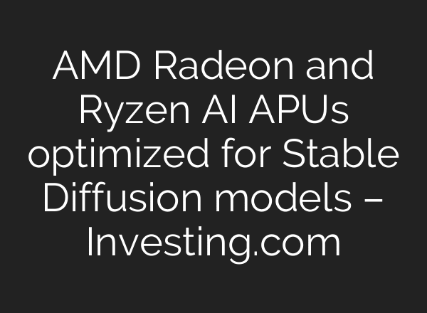AMD Radeon and Ryzen AI APUs optimized for Stable Diffusion models – Investing.com