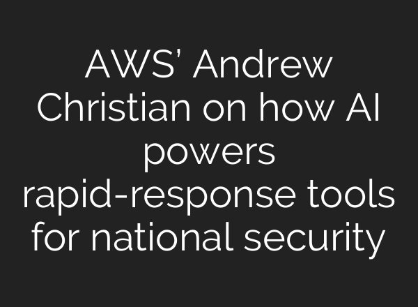 AWS’ Andrew Christian on how AI powers rapid-response tools for national security