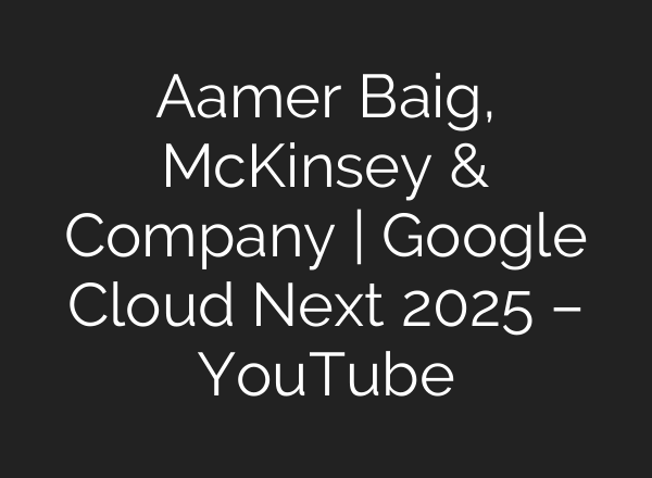 Aamer Baig, McKinsey & Company | Google Cloud Next 2025 – YouTube