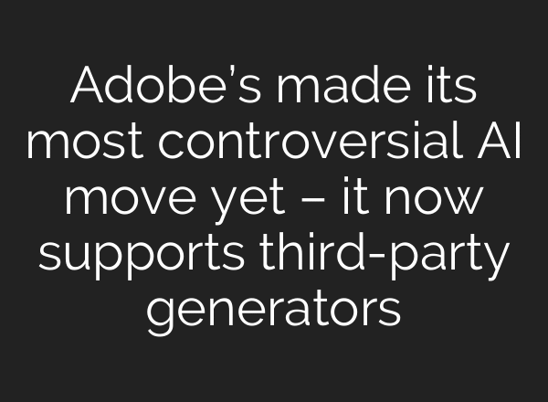 Adobe’s made its most controversial AI move yet – it now supports third-party generators