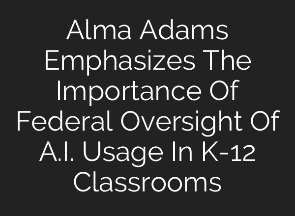 Alma Adams Emphasizes The Importance Of Federal Oversight Of A.I. Usage In K-12 Classrooms