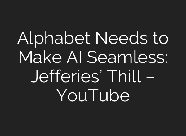 Alphabet Needs to Make AI Seamless: Jefferies’ Thill – YouTube