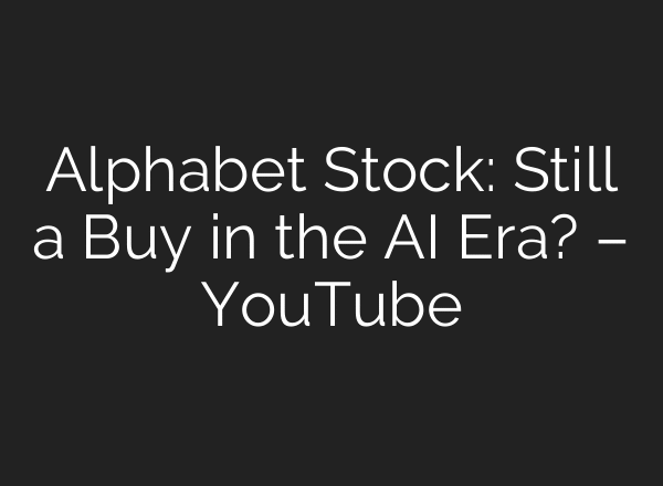 Alphabet Stock: Still a Buy in the AI Era? – YouTube