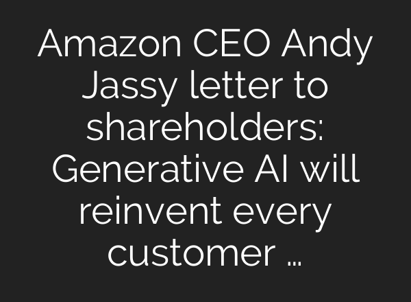 Amazon CEO Andy Jassy letter to shareholders: Generative AI will reinvent every customer …