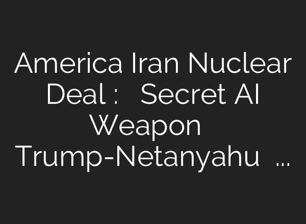America Iran Nuclear Deal : ईरान के Secret AI Weapon ने उड़ाई Trump-Netanyahu की नींद