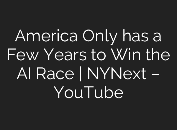 America Only has a Few Years to Win the AI Race | NYNext – YouTube
