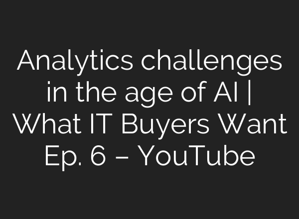 Analytics challenges in the age of AI | What IT Buyers Want Ep. 6 – YouTube