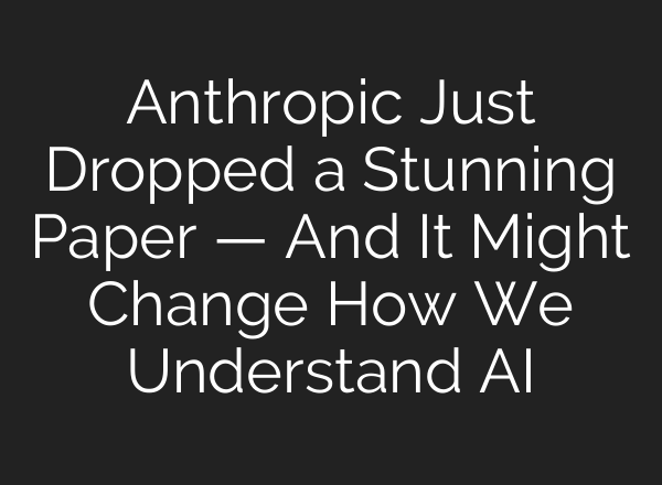 Anthropic Just Dropped a Stunning Paper — And It Might Change How We Understand AI