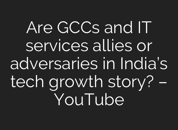 Are GCCs and IT services allies or adversaries in India’s tech growth story? – YouTube