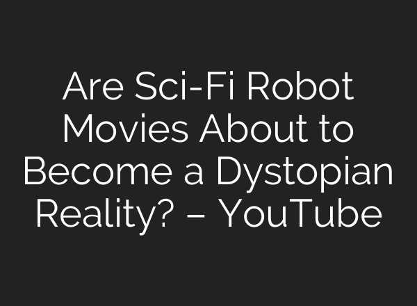 Are Sci-Fi Robot Movies About to Become a Dystopian Reality? – YouTube