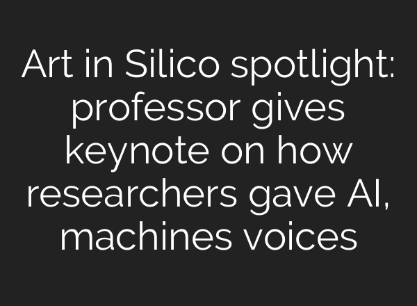 Art in Silico spotlight: professor gives keynote on how researchers gave AI, machines voices