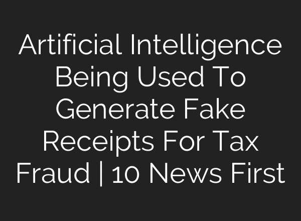 Artificial Intelligence Being Used To Generate Fake Receipts For Tax Fraud | 10 News First