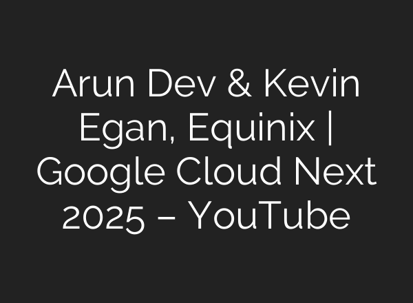 Arun Dev & Kevin Egan, Equinix | Google Cloud Next 2025 – YouTube