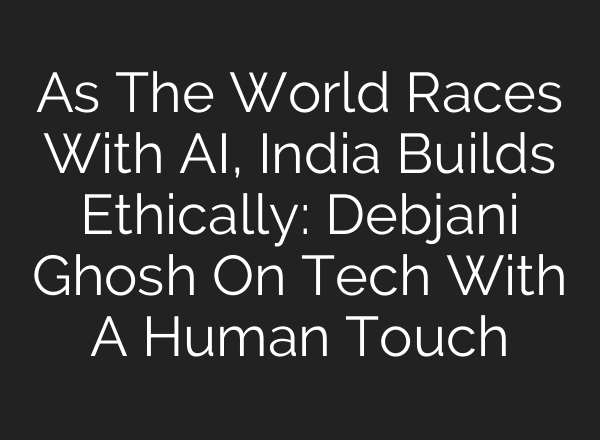 As The World Races With AI, India Builds Ethically: Debjani Ghosh On Tech With A Human Touch