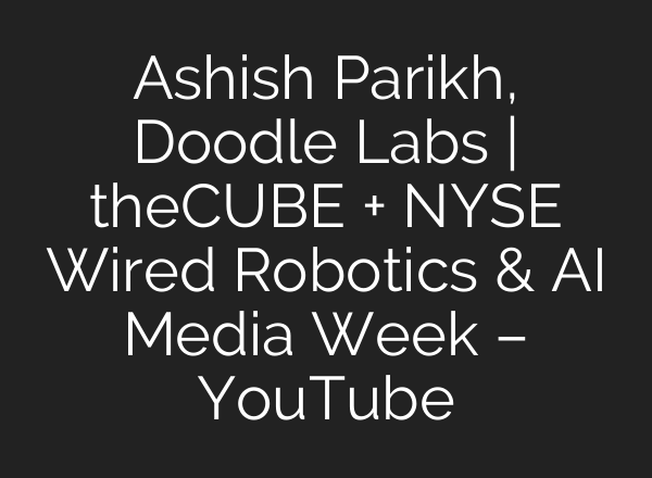 Ashish Parikh, Doodle Labs | theCUBE + NYSE Wired Robotics & AI Media Week – YouTube