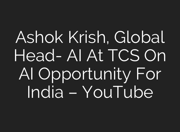 Ashok Krish, Global Head- AI At TCS On AI Opportunity For India – YouTube