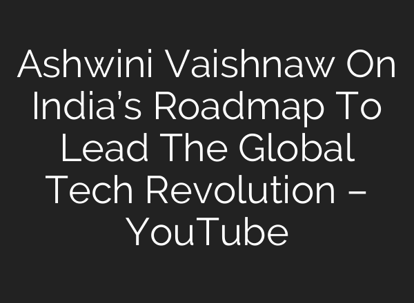 Ashwini Vaishnaw On India’s Roadmap To Lead The Global Tech Revolution – YouTube