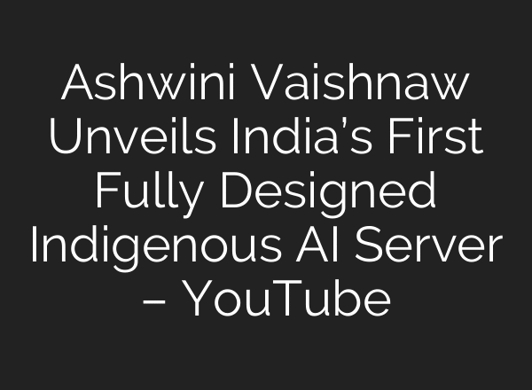 Ashwini Vaishnaw Unveils India’s First Fully Designed Indigenous AI Server – YouTube