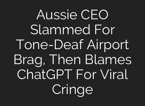 Aussie CEO Slammed For Tone-Deaf Airport Brag, Then Blames ChatGPT For Viral Cringe