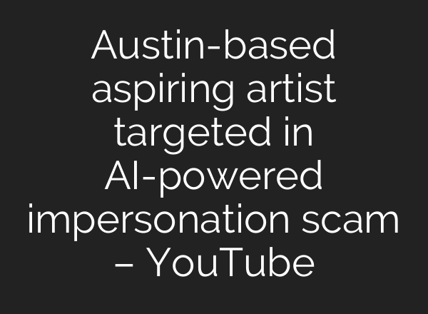 Austin-based aspiring artist targeted in AI-powered impersonation scam – YouTube