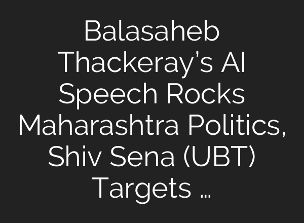 Balasaheb Thackeray’s AI Speech Rocks Maharashtra Politics, Shiv Sena (UBT) Targets …