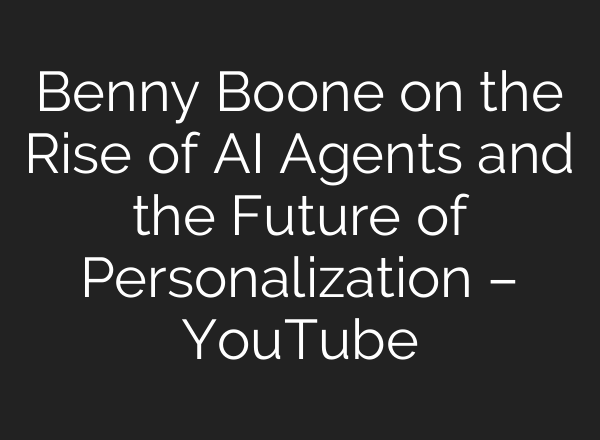 Benny Boone on the Rise of AI Agents and the Future of Personalization – YouTube