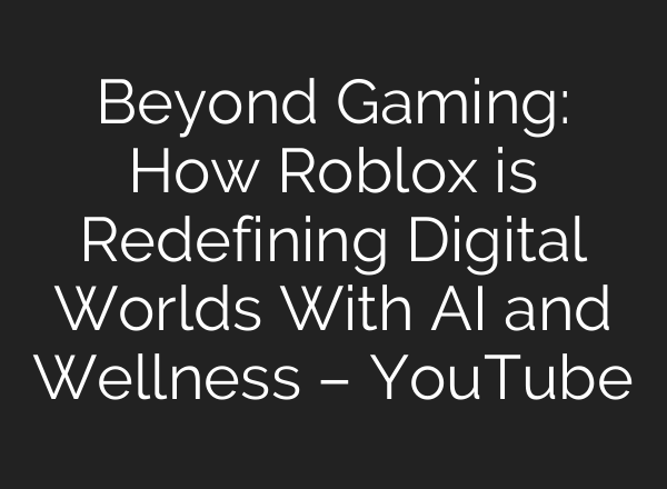 Beyond Gaming: How Roblox is Redefining Digital Worlds With AI and Wellness – YouTube