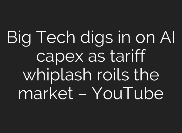 Big Tech digs in on AI capex as tariff whiplash roils the market – YouTube