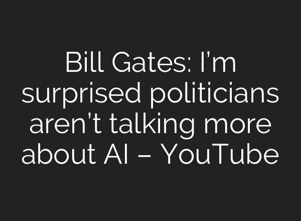 Bill Gates: I’m surprised politicians aren’t talking more about AI – YouTube