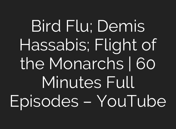 Bird Flu; Demis Hassabis; Flight of the Monarchs | 60 Minutes Full Episodes – YouTube