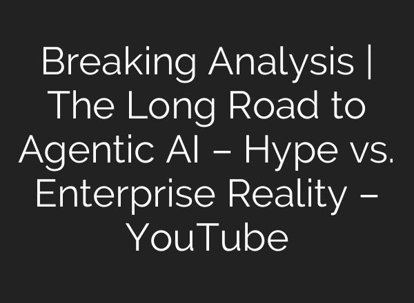 Breaking Analysis | The Long Road to Agentic AI – Hype vs. Enterprise Reality – YouTube